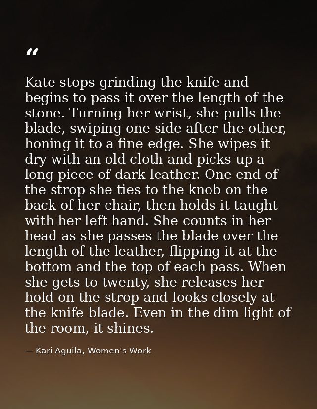 Kate stops grinding the knife and begins to pass it over the length of the stone. Turning her wrist, she pulls the blade — Kari Aguila, Women's Work
