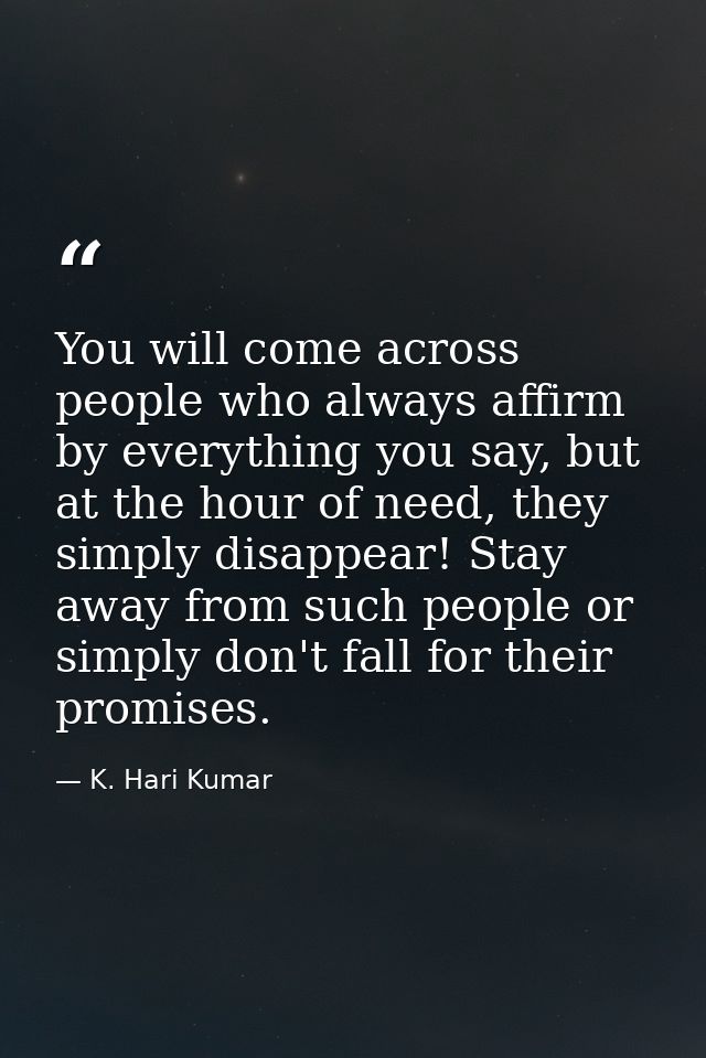You will come across people who always affirm by everything you say, but at the hour of need, they simply disappear! Sta — K. Hari Kumar