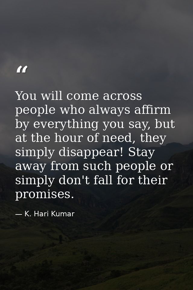 You will come across people who always affirm by everything you say, but at the hour of need, they simply disappear! Sta — K. Hari Kumar
