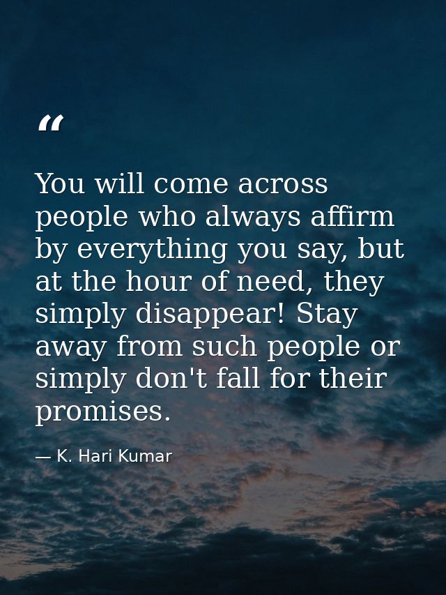 You will come across people who always affirm by everything you say, but at the hour of need, they simply disappear! Sta — K. Hari Kumar