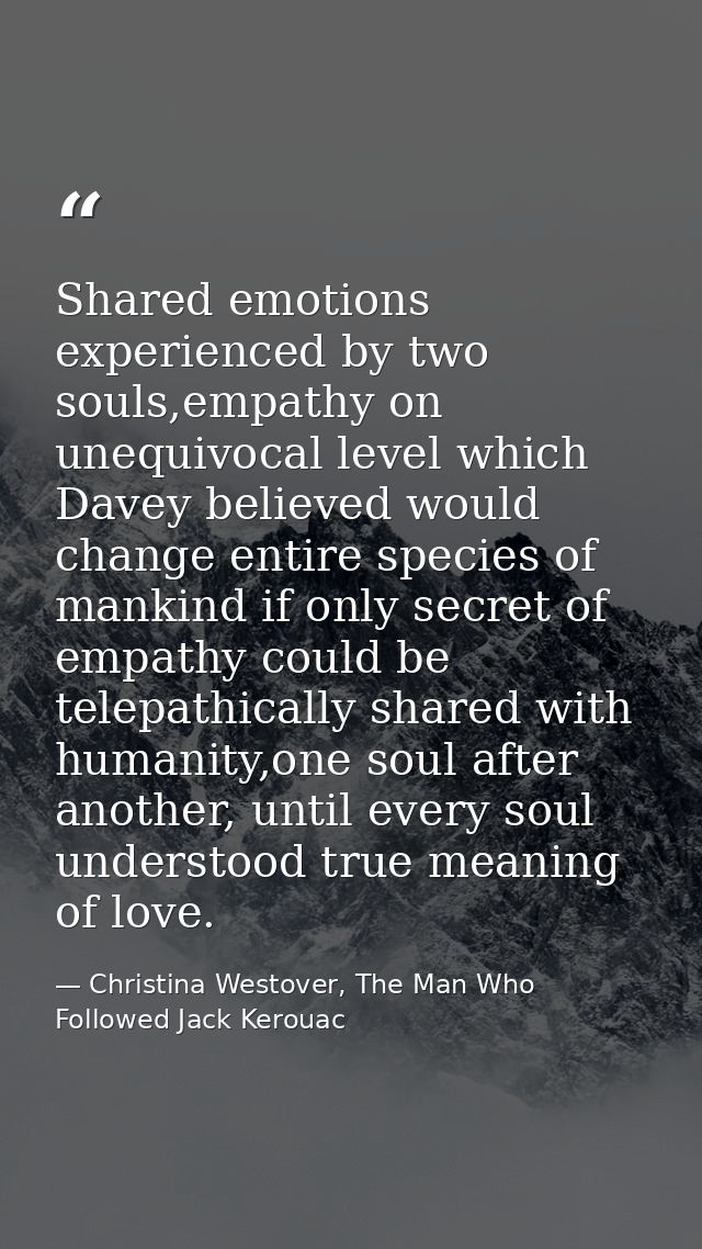Shared emotions experienced by two souls,empathy on unequivocal level which Davey believed would change entire species o — Christina Westover, The Man Who Followed Jack Kerouac