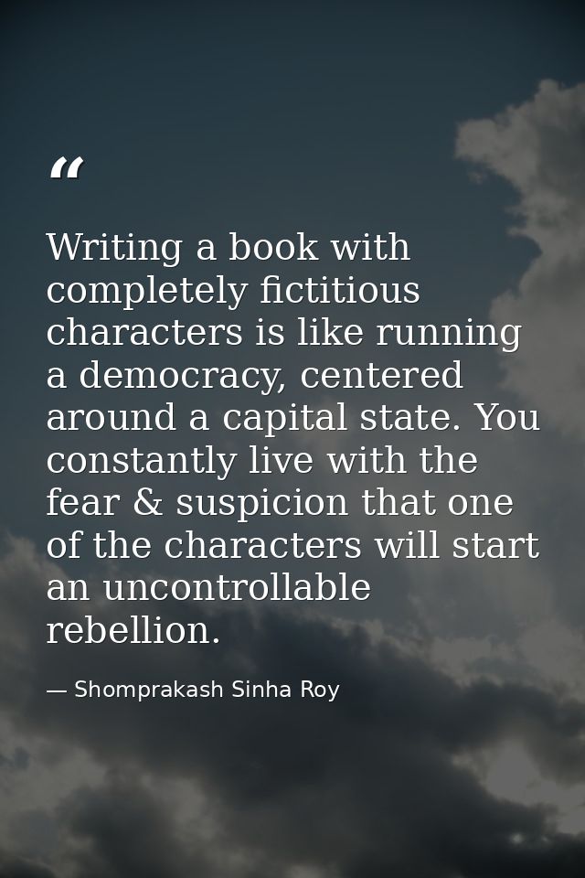 Writing a book with completely fictitious characters is like running a democracy, centered around a capital state. You c — Shomprakash Sinha Roy