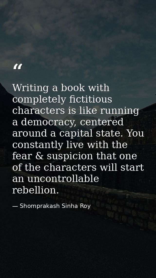 Writing a book with completely fictitious characters is like running a democracy, centered around a capital state. You c — Shomprakash Sinha Roy