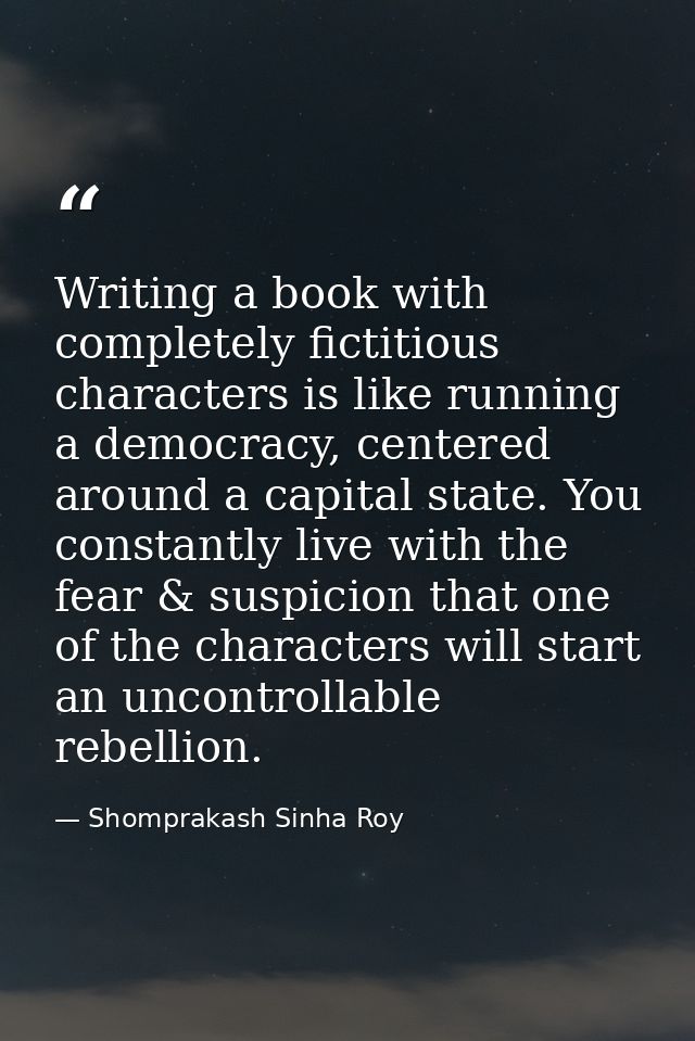 Writing a book with completely fictitious characters is like running a democracy, centered around a capital state. You c — Shomprakash Sinha Roy