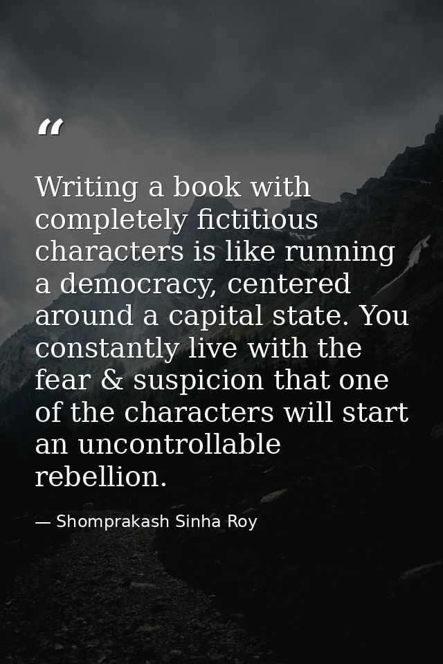 Writing a book with completely fictitious characters is like running a democracy, centered around a capital state. You c — Shomprakash Sinha Roy
