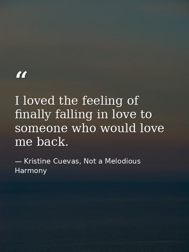 I loved the feeling of finally falling in love to someone who would love me back. — Kristine Cuevas, Not a Melodious Harmony
