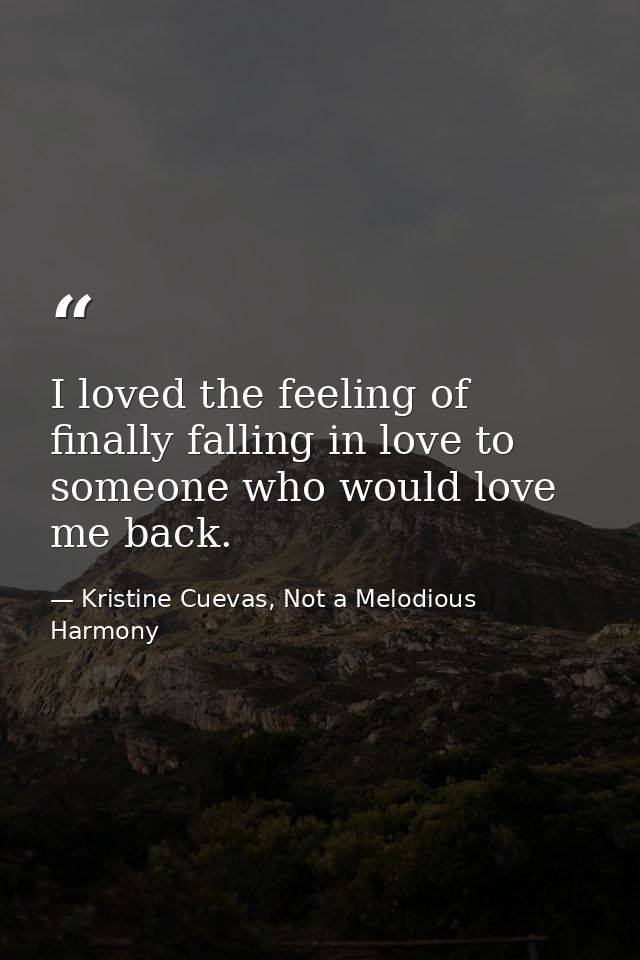 I loved the feeling of finally falling in love to someone who would love me back. — Kristine Cuevas, Not a Melodious Harmony