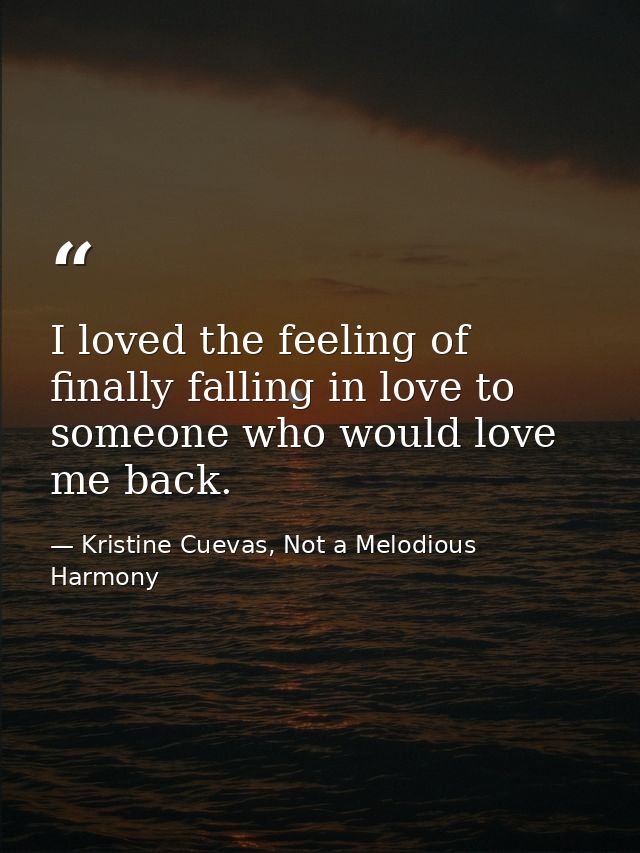 I loved the feeling of finally falling in love to someone who would love me back. — Kristine Cuevas, Not a Melodious Harmony