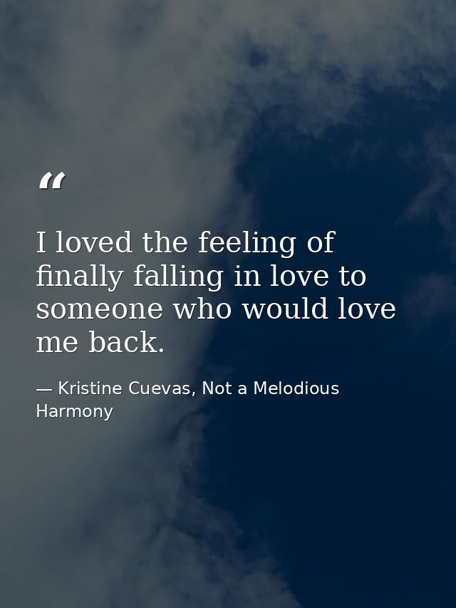 I loved the feeling of finally falling in love to someone who would love me back. — Kristine Cuevas, Not a Melodious Harmony