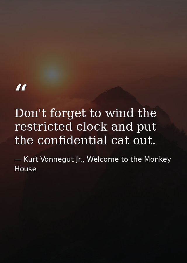 Don't forget to wind the restricted clock and put the confidential cat out. — Kurt Vonnegut Jr., Welcome to the Monkey House
