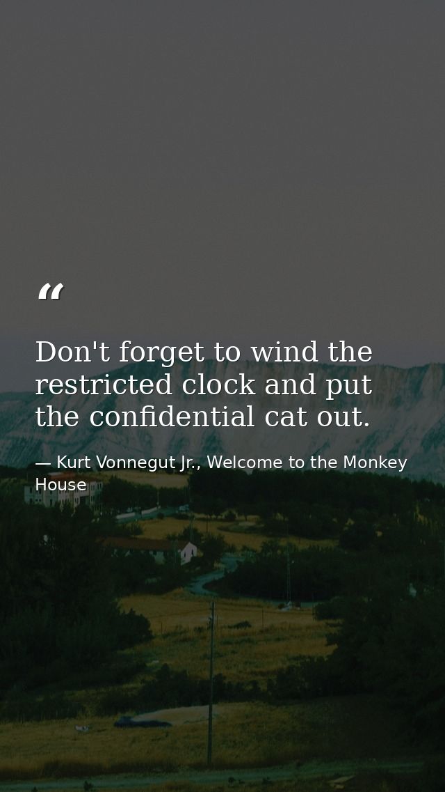 Don't forget to wind the restricted clock and put the confidential cat out. — Kurt Vonnegut Jr., Welcome to the Monkey House