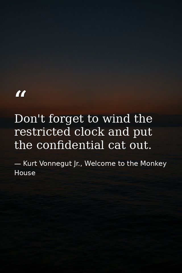 Don't forget to wind the restricted clock and put the confidential cat out. — Kurt Vonnegut Jr., Welcome to the Monkey House