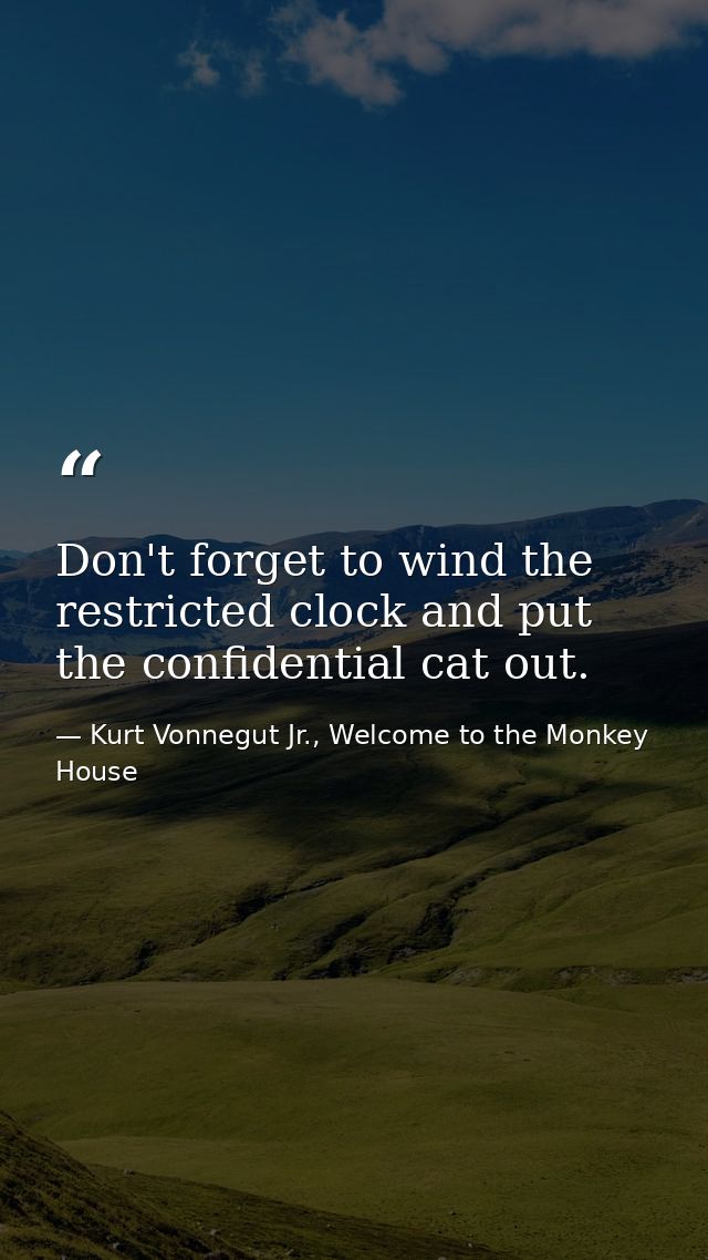 Don't forget to wind the restricted clock and put the confidential cat out. — Kurt Vonnegut Jr., Welcome to the Monkey House