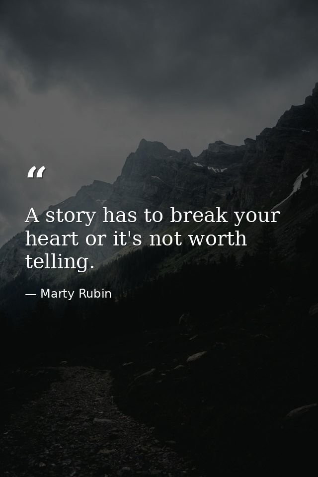 A story has to break your heart or it's not worth telling. — Marty Rubin