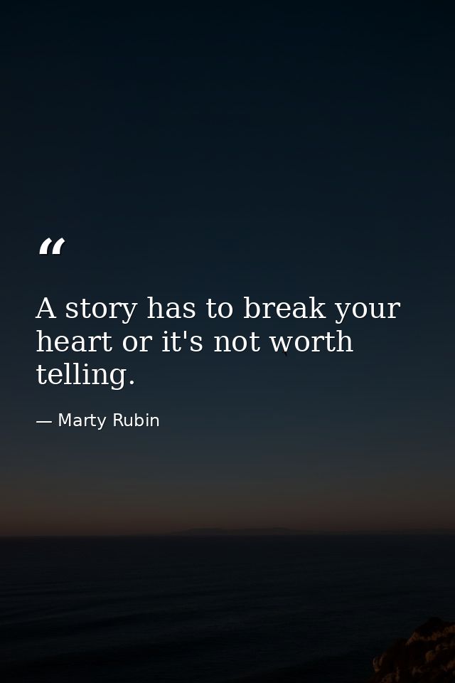 A story has to break your heart or it's not worth telling. — Marty Rubin