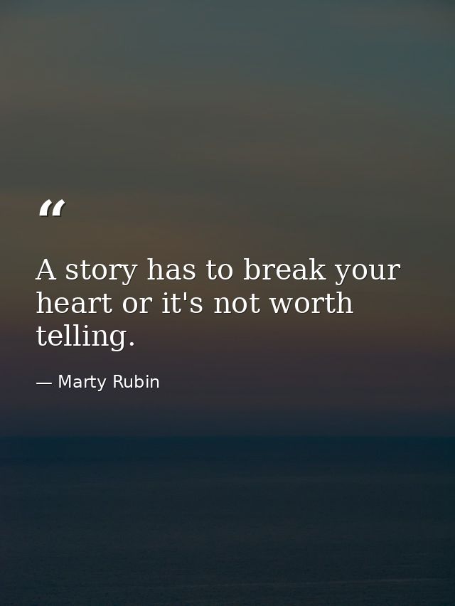 A story has to break your heart or it's not worth telling. — Marty Rubin