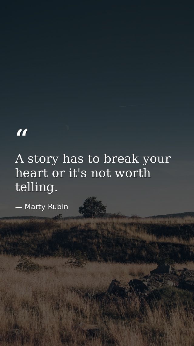 A story has to break your heart or it's not worth telling. — Marty Rubin