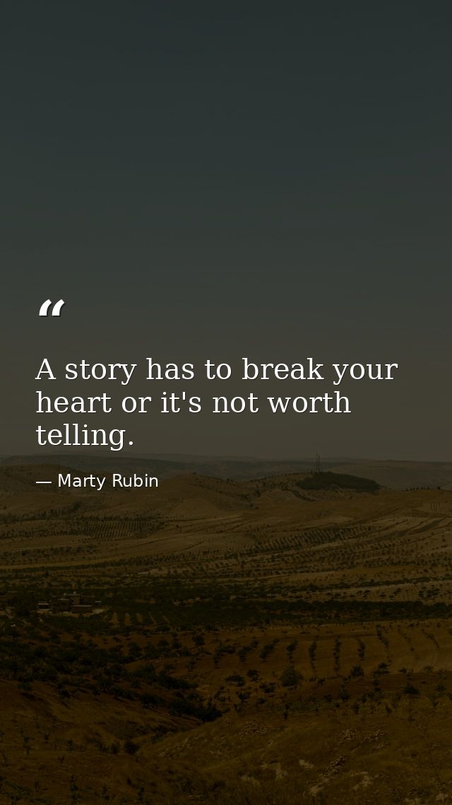 A story has to break your heart or it's not worth telling. — Marty Rubin