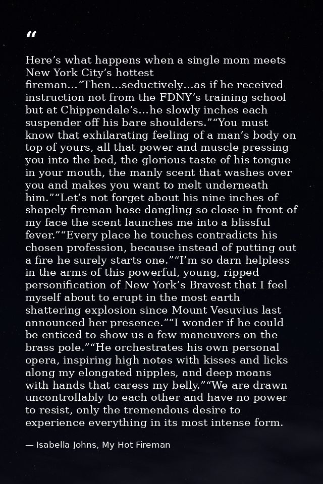Here’s what happens when a single mom meets New York City’s hottest fireman…“Then…seductively…as if he received instruct — Isabella Johns, My Hot Fireman