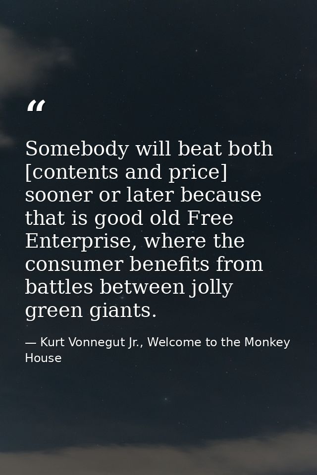 Somebody will beat both [contents and price] sooner or later because that is good old Free Enterprise, where the consume — Kurt Vonnegut Jr., Welcome to the Monkey House