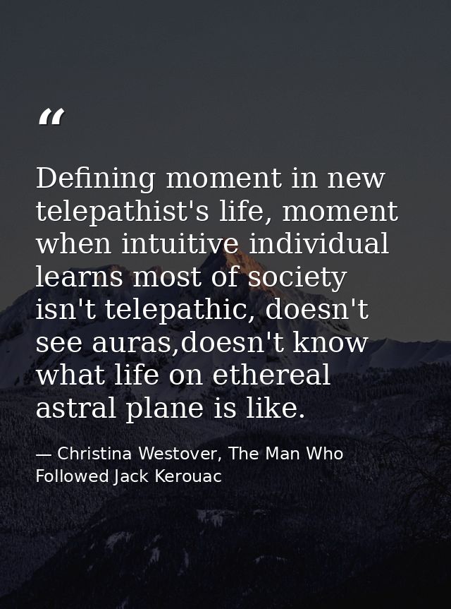 Defining moment in new telepathist's life, moment when intuitive individual learns most of society isn't telepathic, doe — Christina Westover, The Man Who Followed Jack Kerouac