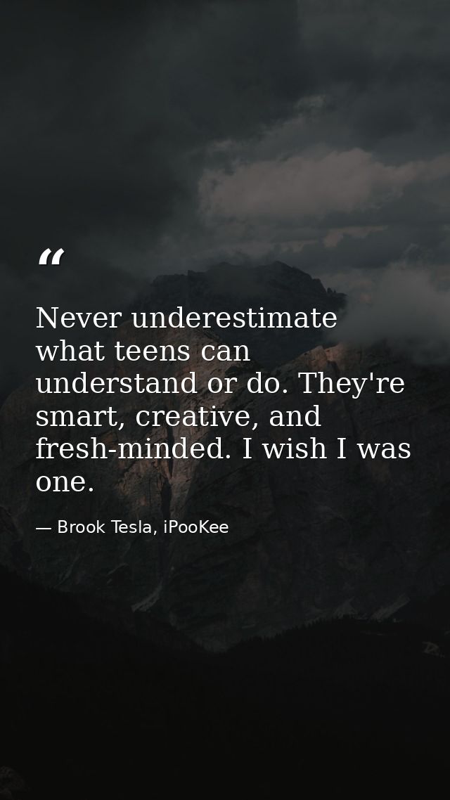 Never underestimate what teens can understand or do. They're smart, creative, and fresh-minded. I wish I was one. — Brook Tesla, iPooKee