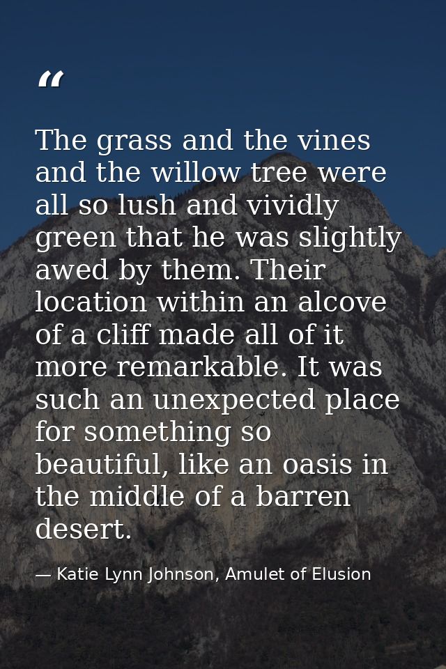 The grass and the vines and the willow tree were all so lush and vividly green that he was slightly awed by them. Their  — Katie Lynn Johnson, Amulet of Elusion