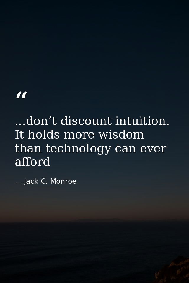 ...don’t discount intuition. It holds more wisdom than technology can ever afford — Jack C. Monroe