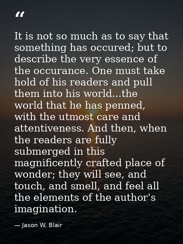 It is not so much as to say that something has occured; but to describe the very essence of the occurance. One must take — Jason W. Blair