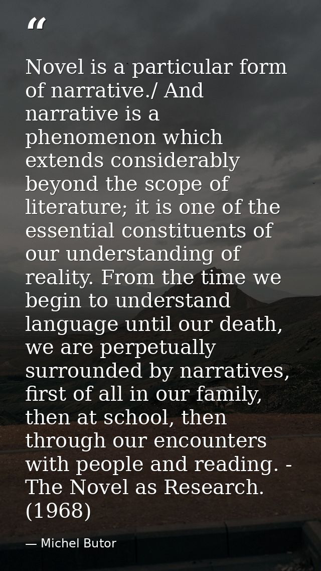 Novel is a particular form of narrative./ And narrative is a phenomenon which extends considerably beyond the scope of l — Michel Butor