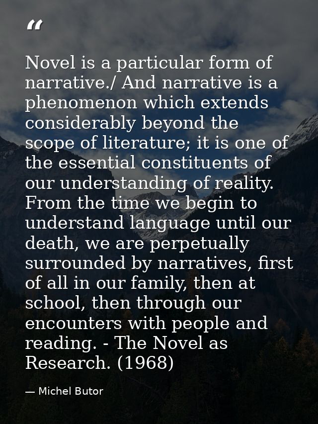 Novel is a particular form of narrative./ And narrative is a phenomenon which extends considerably beyond the scope of l — Michel Butor