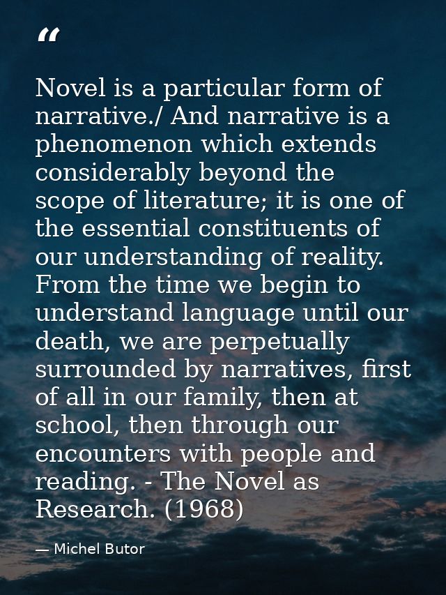 Novel is a particular form of narrative./ And narrative is a phenomenon which extends considerably beyond the scope of l — Michel Butor