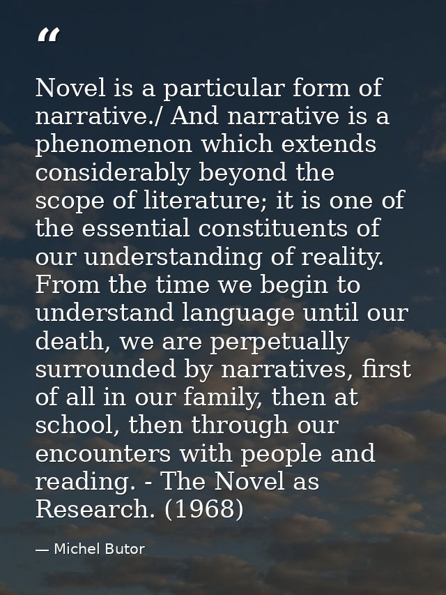 Novel is a particular form of narrative./ And narrative is a phenomenon which extends considerably beyond the scope of l — Michel Butor