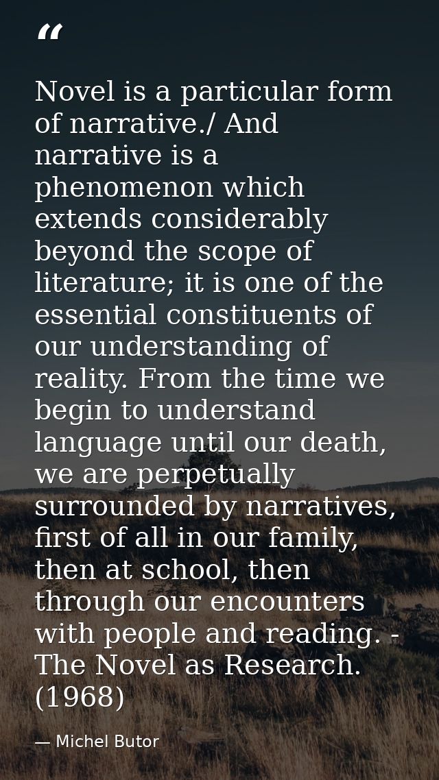 Novel is a particular form of narrative./ And narrative is a phenomenon which extends considerably beyond the scope of l — Michel Butor