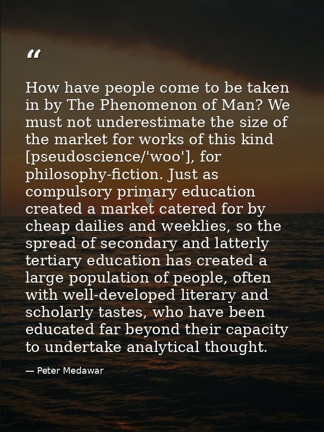How have people come to be taken in by The Phenomenon of Man? We must not underestimate the size of the market for works — Peter Medawar