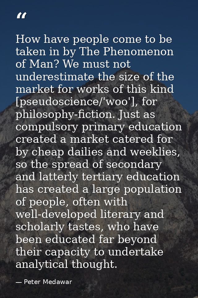 How have people come to be taken in by The Phenomenon of Man? We must not underestimate the size of the market for works — Peter Medawar
