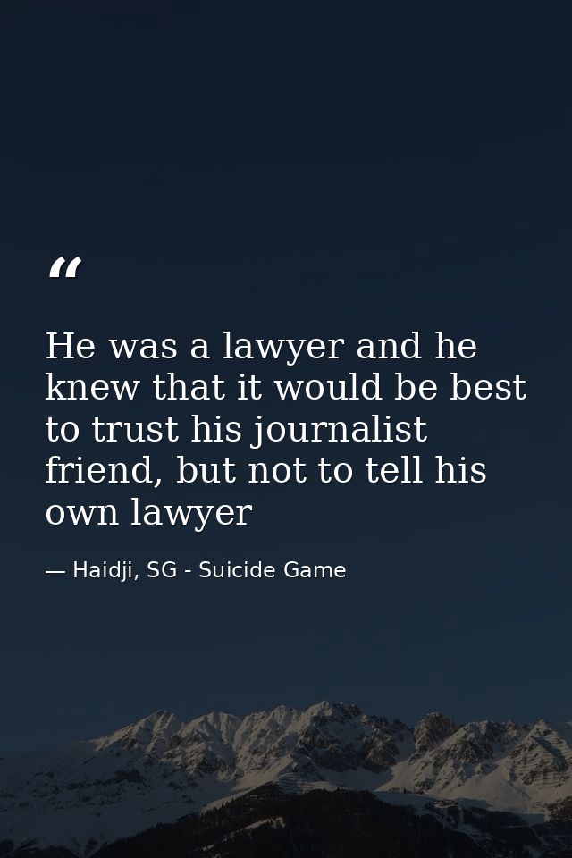 He was a lawyer and he knew that it would be best to trust his journalist friend, but not to tell his own lawyer — Haidji, SG - Suicide Game