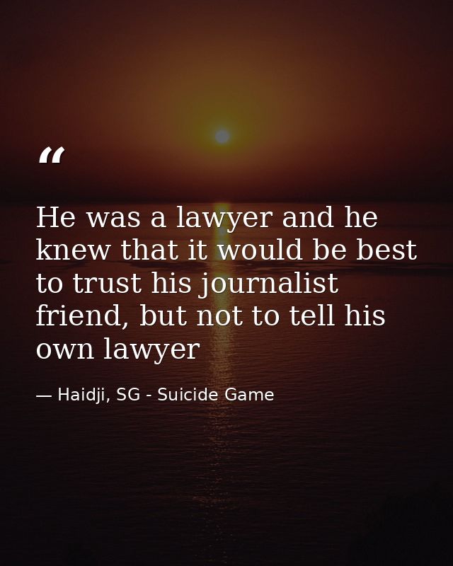 He was a lawyer and he knew that it would be best to trust his journalist friend, but not to tell his own lawyer — Haidji, SG - Suicide Game