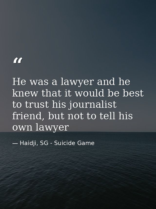 He was a lawyer and he knew that it would be best to trust his journalist friend, but not to tell his own lawyer — Haidji, SG - Suicide Game