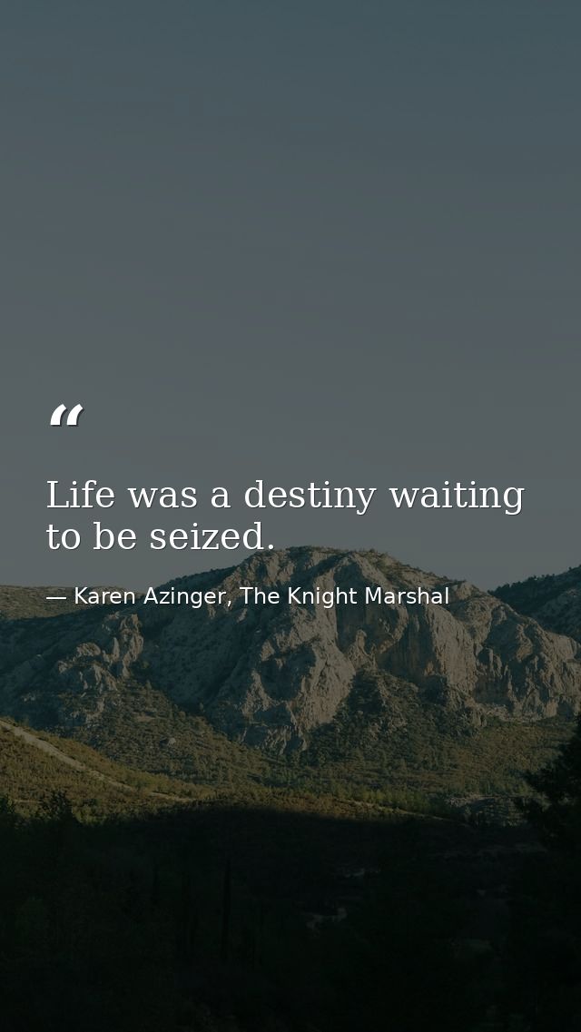 Life was a destiny waiting to be seized. — Karen Azinger, The Knight Marshal