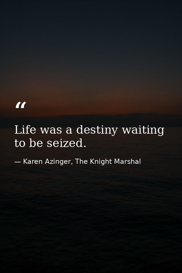 Life was a destiny waiting to be seized. — Karen Azinger, The Knight Marshal