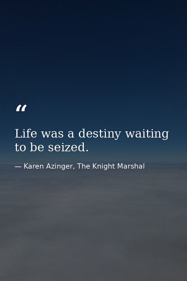Life was a destiny waiting to be seized. — Karen Azinger, The Knight Marshal