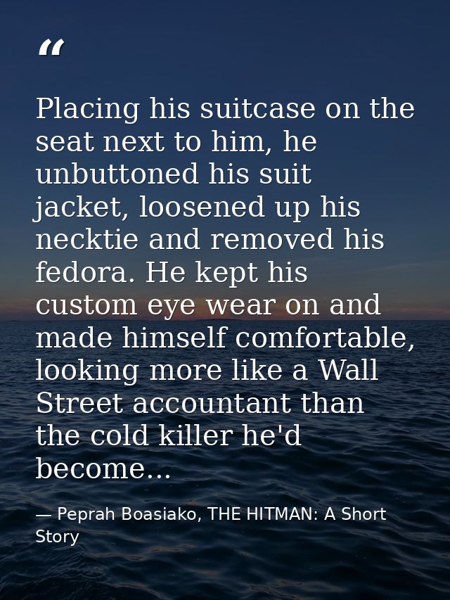 Placing his suitcase on the seat next to him, he unbuttoned his suit jacket, loosened up his necktie and removed his fed — Peprah Boasiako, THE HITMAN: A Short Story