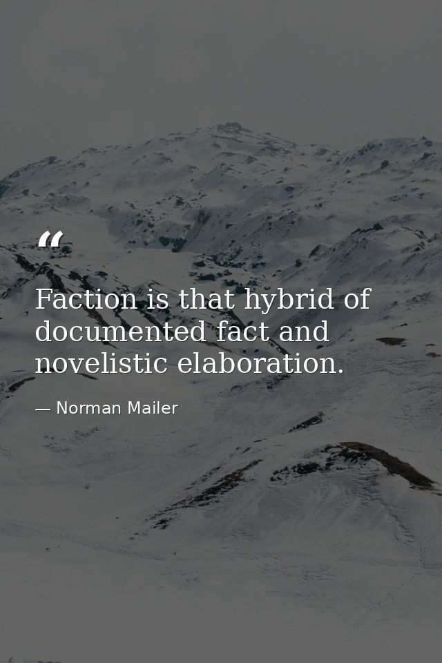 Faction is that hybrid of documented fact and novelistic elaboration. — Norman Mailer