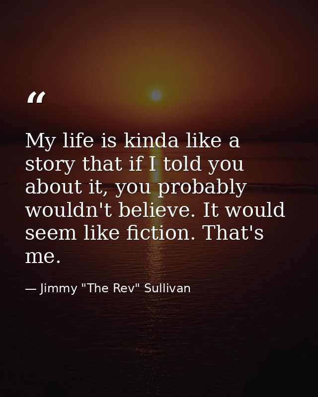 My life is kinda like a story that if I told you about it, you probably wouldn't believe. It would seem like fiction. Th — Jimmy "The Rev" Sullivan