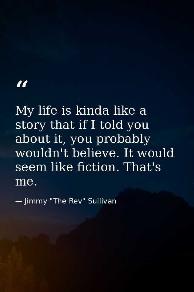 My life is kinda like a story that if I told you about it, you probably wouldn't believe. It would seem like fiction. Th — Jimmy "The Rev" Sullivan