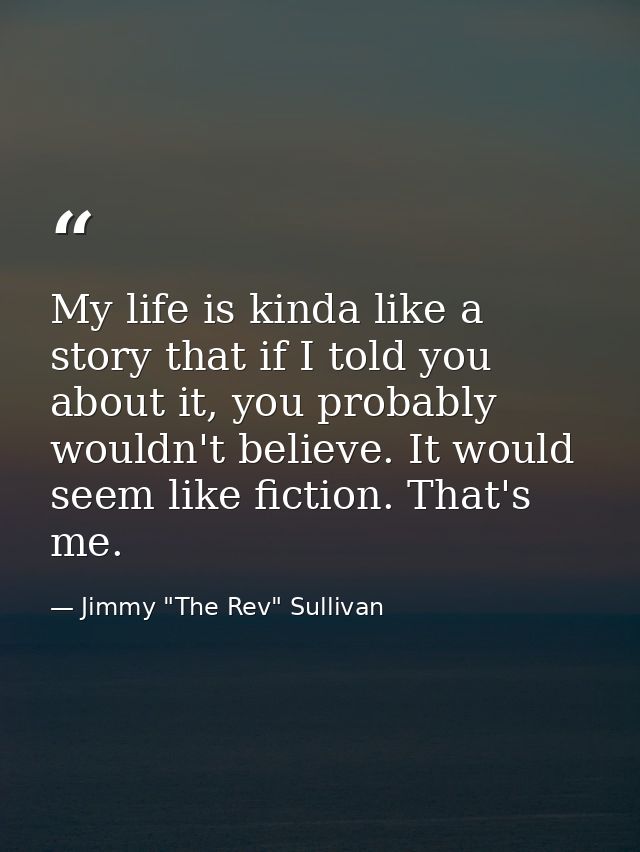My life is kinda like a story that if I told you about it, you probably wouldn't believe. It would seem like fiction. Th — Jimmy "The Rev" Sullivan