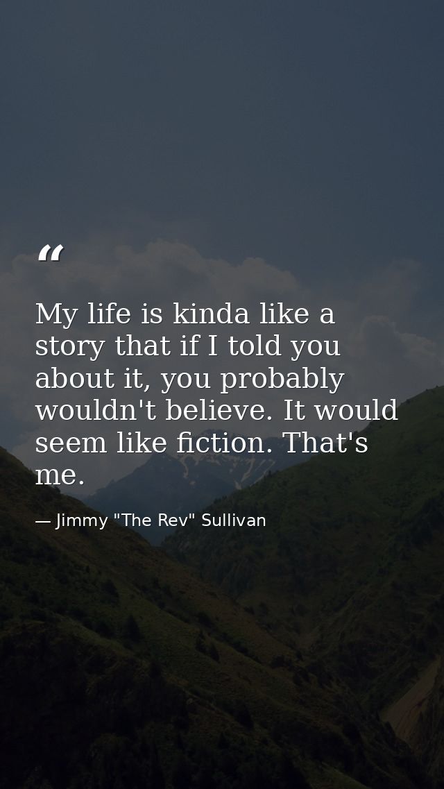 My life is kinda like a story that if I told you about it, you probably wouldn't believe. It would seem like fiction. Th — Jimmy "The Rev" Sullivan