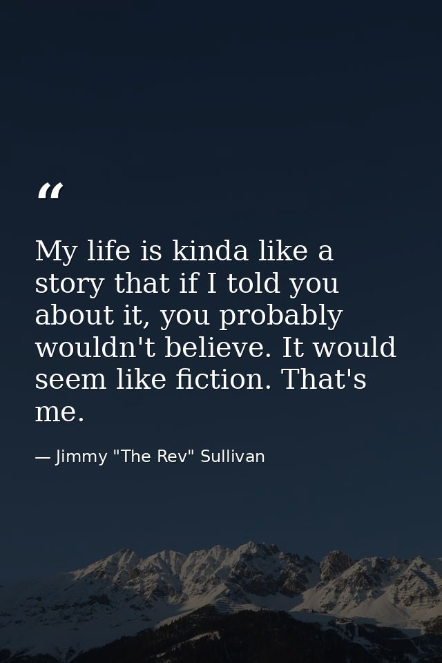 My life is kinda like a story that if I told you about it, you probably wouldn't believe. It would seem like fiction. Th — Jimmy "The Rev" Sullivan