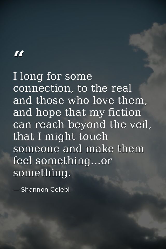 I long for some connection, to the real and those who love them, and hope that my fiction can reach beyond the veil, tha — Shannon Celebi